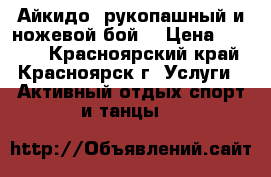 Айкидо, рукопашный и ножевой бой. › Цена ­ 1 600 - Красноярский край, Красноярск г. Услуги » Активный отдых,спорт и танцы   